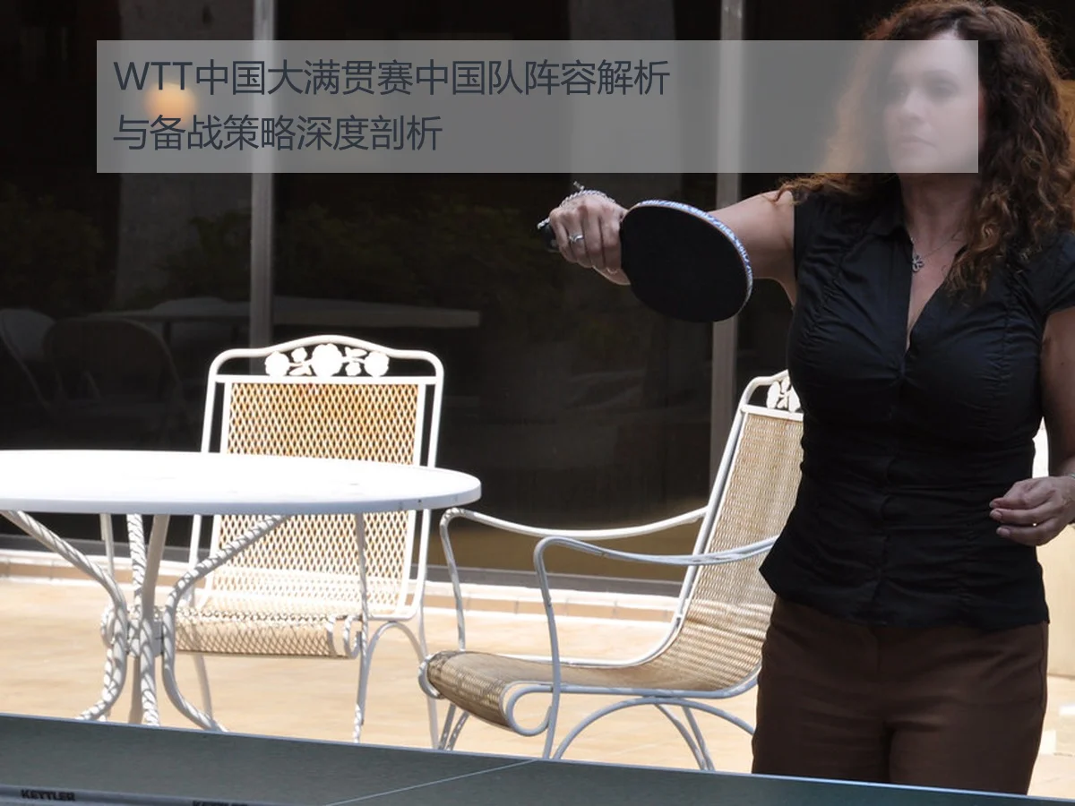 WTT中国大满贯赛中国队阵容解析与备战策略深度剖析